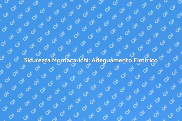 Sicurezza e Elettricità nei Montacarichi