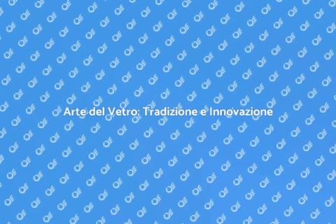 Vetro Artistico: Arte e Innovazione