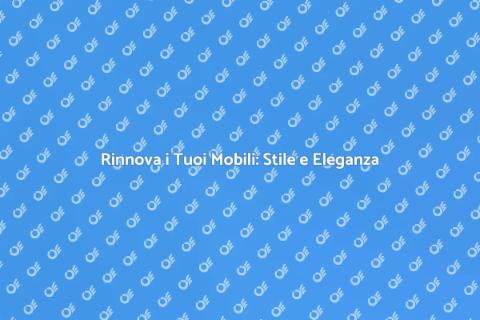 Rifacimento Mobili: Rinnova la Tua Casa