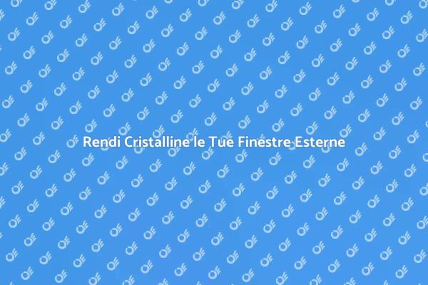 Importanza della Pulizia Finestre Esterne