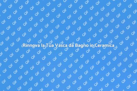 Riqualificazione Vasca da Bagno Ceramica