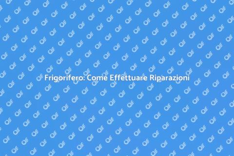Riparazione Frigorifero: Guida Completa