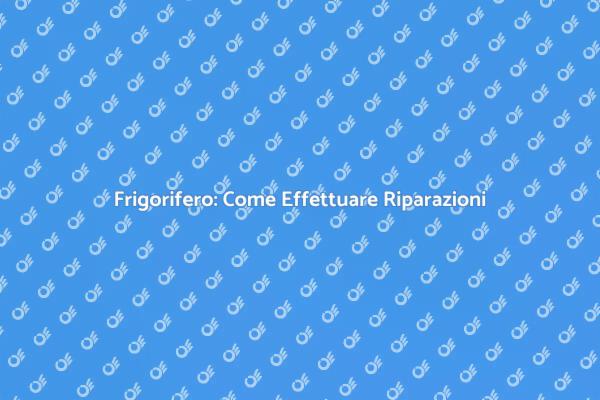 Riparazione Frigorifero: Tutto Ciò che Devi Sapere