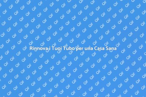 Sostituzione dei Vecchi Tubi in Casa