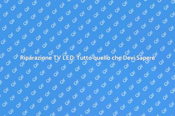 Riparazione TV a LED: Scopri Come Fare