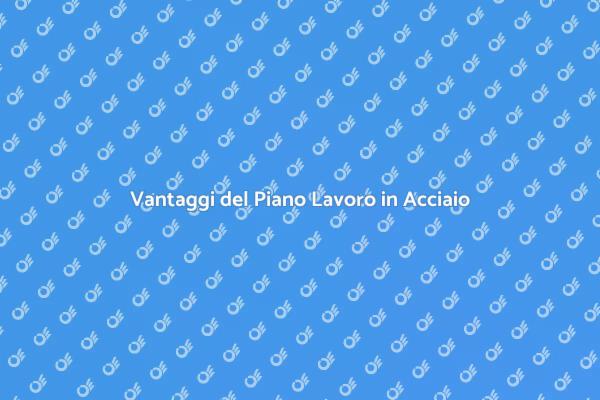 Piano di Lavoro in Acciaio: Scopri i Vantaggi