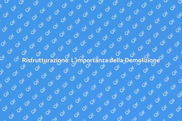 Demolizione: Fondamento della Ristrutturazione