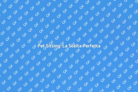 Pet Sitting: Cura per i Tuoi Animali