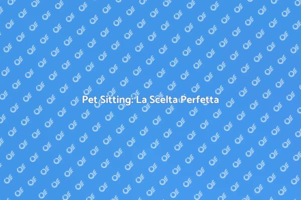 Pet Sitting: La Soluzione Ideale