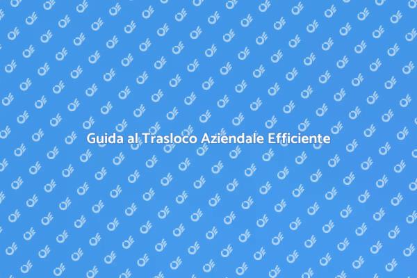 Trasloco Aziendale: Consigli Utili