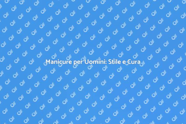 Scopri la Manicure Maschile Oggi