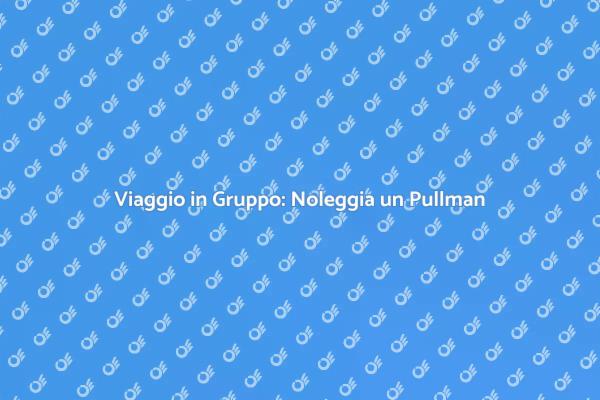 Noleggio Pullman: La Scelta Perfetta