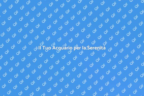 Acquario: La Chiave della Serenità