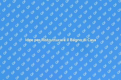 Ristrutturare Bagno di Casa: Idee e Suggerimenti