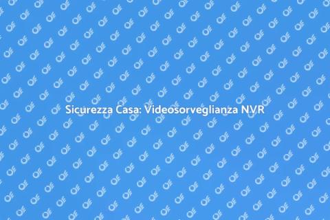 Videosorveglianza NVR per la Sicurezza