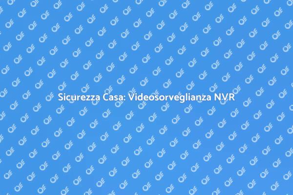 Proteggi la Tua Casa con NVR