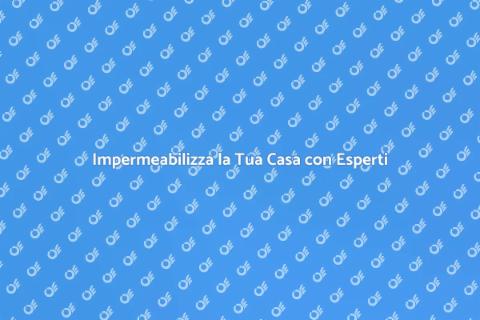 Impermeabilizzare Casa: Guida Essenziale