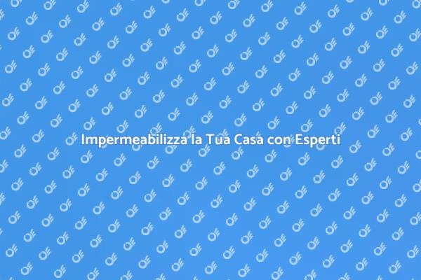Proteggi la Tua Casa con Impermeabilizzazione