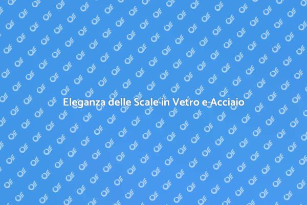 Costruire Scale in Vetro e Acciaio