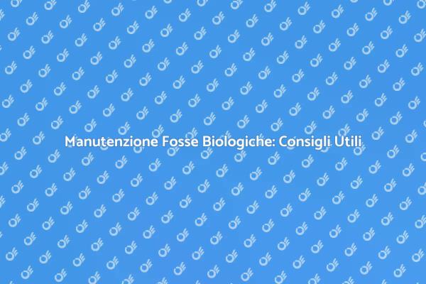 Fosse Biologiche: Manutenzione Essenziale
