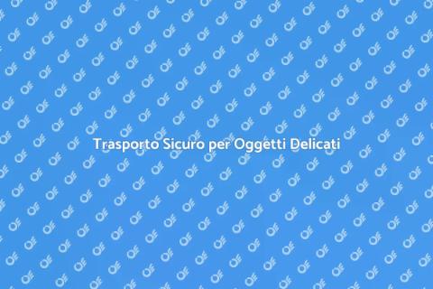 Trasloco Sicuro per Oggetti Fragili