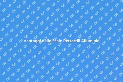 Scale Retrattili in Alluminio: Vantaggi
