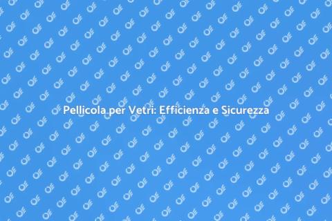 Pellicola per Vetri: Innovazione e Stile