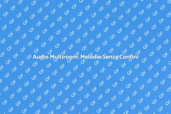 Audio Multiroom: La Musica Ovunque