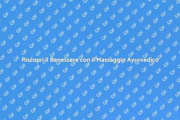 Il Massaggio Ayurvedico per il Tuo Benessere