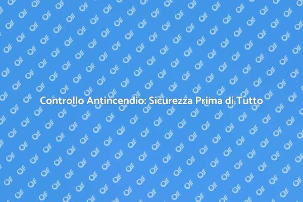 Sicurezza Antincendio: Controlli Necessari