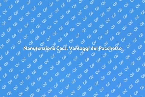 Pacchetto Manutenzione Casa Vantaggi
