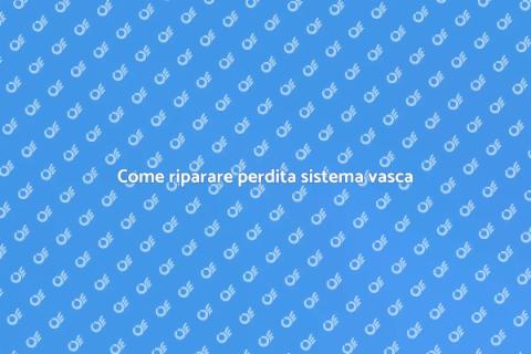 Riparare perdita sistema travaso vasca