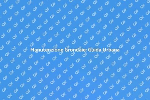 Manutenzione Grondaie in Zona Urbana
