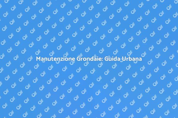 Grondaie: Manutenzione in Contesti Urbani