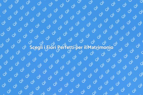 Fiori Perfetti per il Giorno del Matrimonio