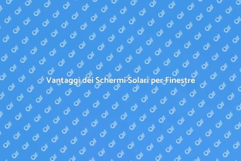 Schermi Solari per Finestre: Vantaggi