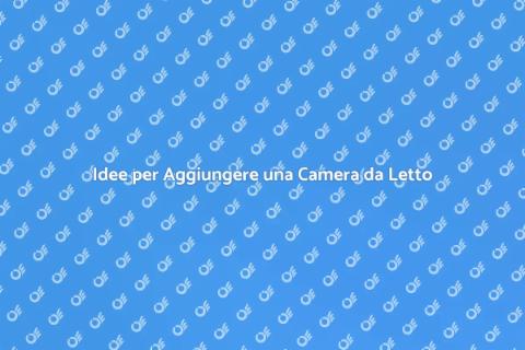 Aggiungere Camera da Letto: Idee e Suggerimenti