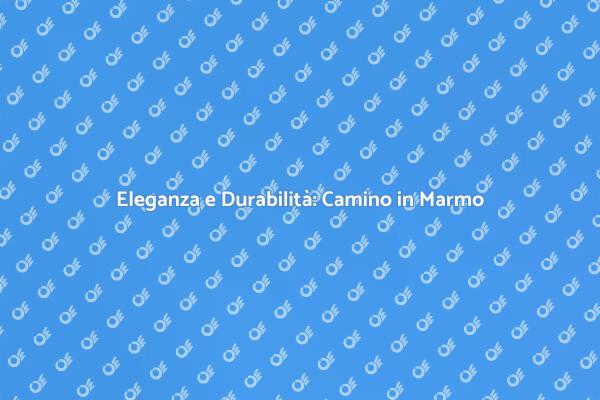 Camino in Marmo: Eleganza e Robustezza
