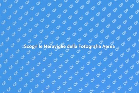 Fotografie Aeree con Drone: Scopri di Più