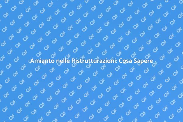 Amianto e Ristrutturazioni: Sicurezza Prima di Tutto