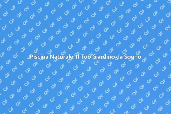 Trasforma il Tuo Giardino con una Piscina Naturale