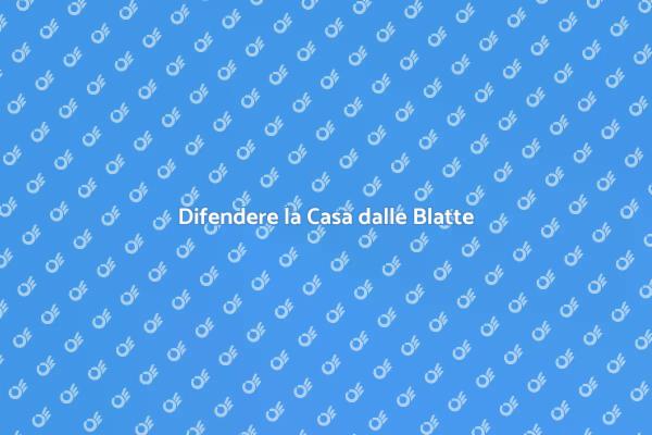 Come Proteggere la Tua Casa dalle Blatte