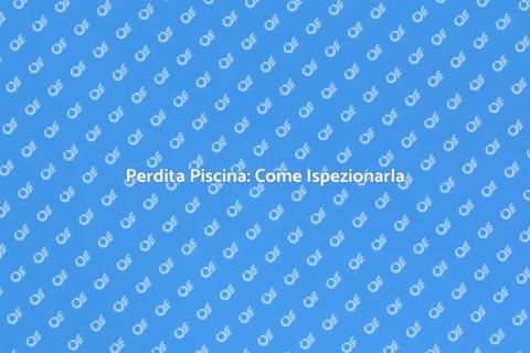 Ispezione Perdite Piscina: Guida Completa