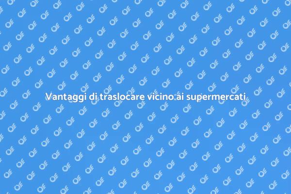 Traslocare per comodità: supermercati vicini