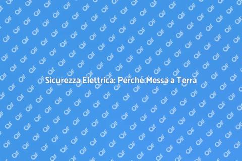 Messa a Terra: Sicurezza Elettrica Domestica