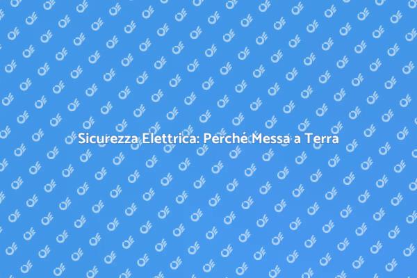 Messa a Terra: Fondamentale per la Sicurezza