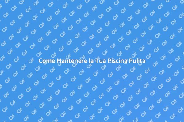 Mantieni la Tua Piscina Cristallina
