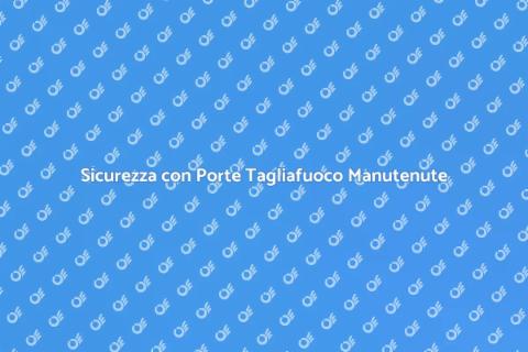 Manutenzione Porte Tagliafuoco Sicura