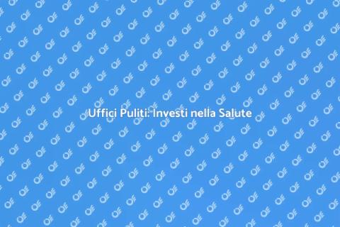 Pulizia Uffici: Salute e Produttività