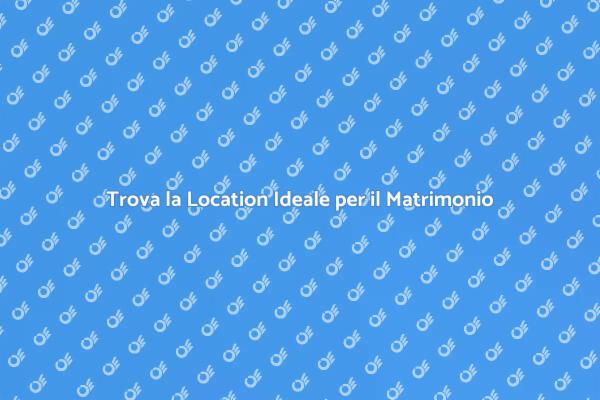Come Scegliere la Location per il Matrimonio
